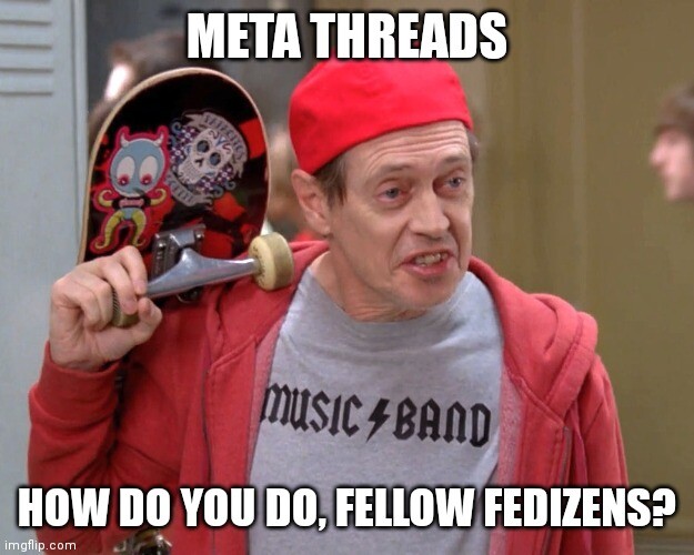 "how do you do fellow kids" meme. Top text: meta Threads. Bottom text: how do you do, fellow fedizens. Steve buscemi playing a clearly middle aged cop dressed as a teenager with a skateboard and "music band" shirt in an attempt to go undercover in a high school.